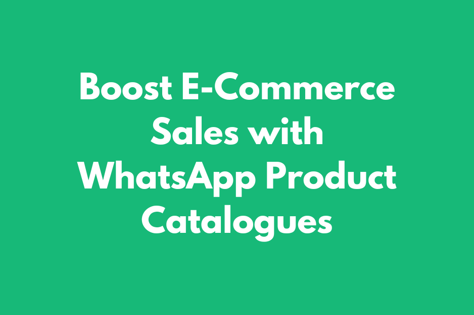 Boost E-Commerce Sales with WhatsApp Product Catalogues