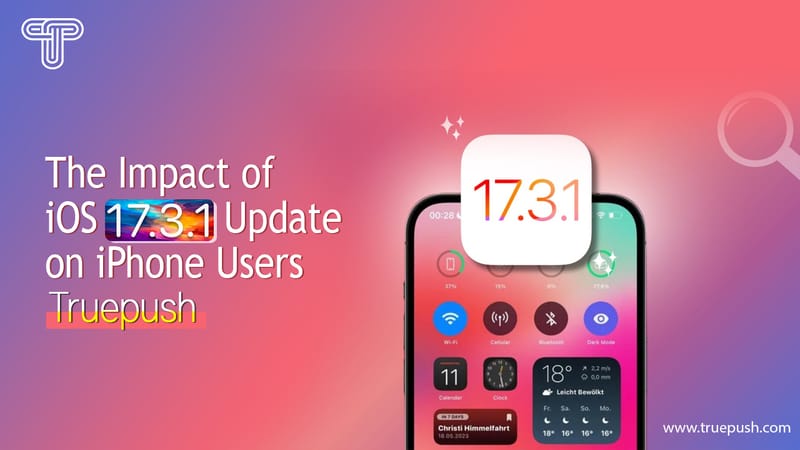The Impact of iOS 17.3.1 Update on iPhone Users: Truepush